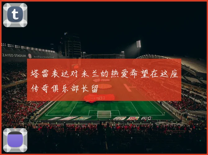 塔雷表达对米兰的热爱希望在这座传奇俱乐部长留