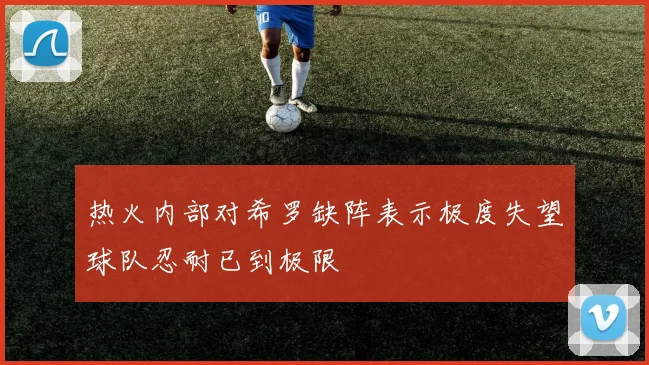 热火内部对希罗缺阵表示极度失望球队忍耐已到极限
